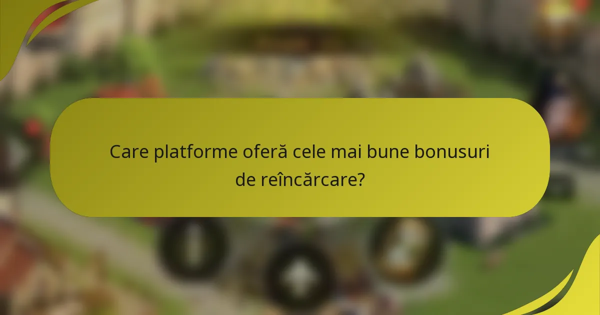 Care platforme oferă cele mai bune bonusuri de reîncărcare?