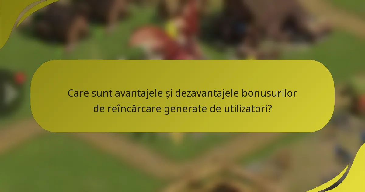 Care sunt avantajele și dezavantajele bonusurilor de reîncărcare generate de utilizatori?