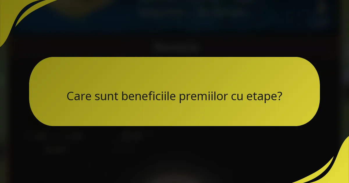 Care sunt beneficiile premiilor cu etape?