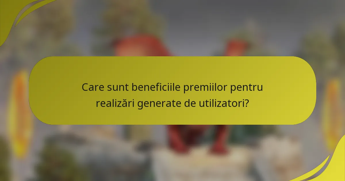 Care sunt beneficiile premiilor pentru realizări generate de utilizatori?