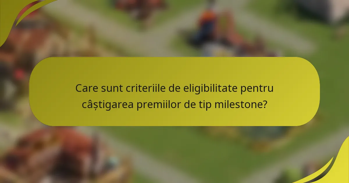 Care sunt criteriile de eligibilitate pentru câștigarea premiilor de tip milestone?