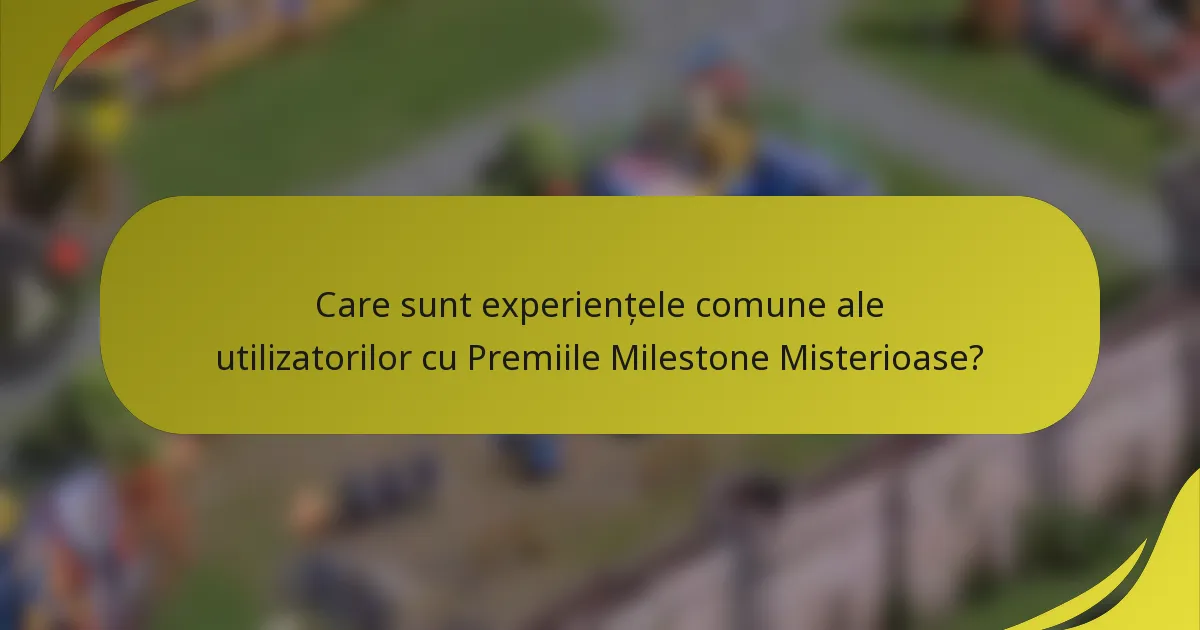 Care sunt experiențele comune ale utilizatorilor cu Premiile Milestone Misterioase?