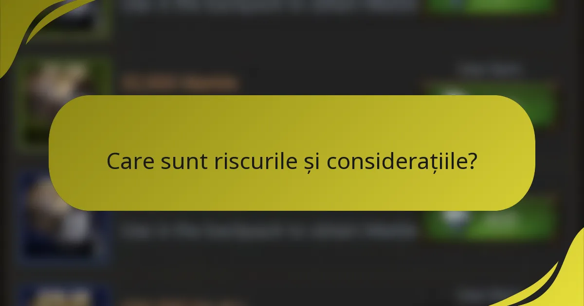 Care sunt riscurile și considerațiile?