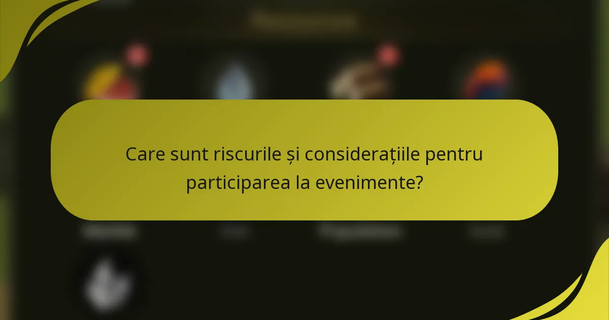 Care sunt riscurile și considerațiile pentru participarea la evenimente?