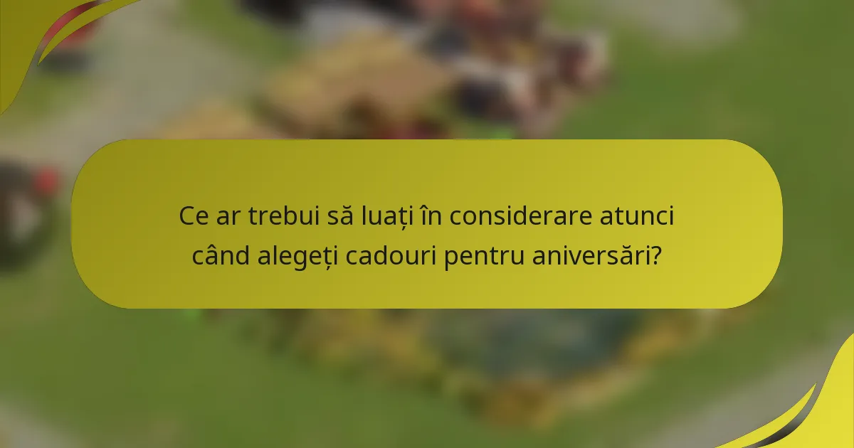 Ce ar trebui să luați în considerare atunci când alegeți cadouri pentru aniversări?