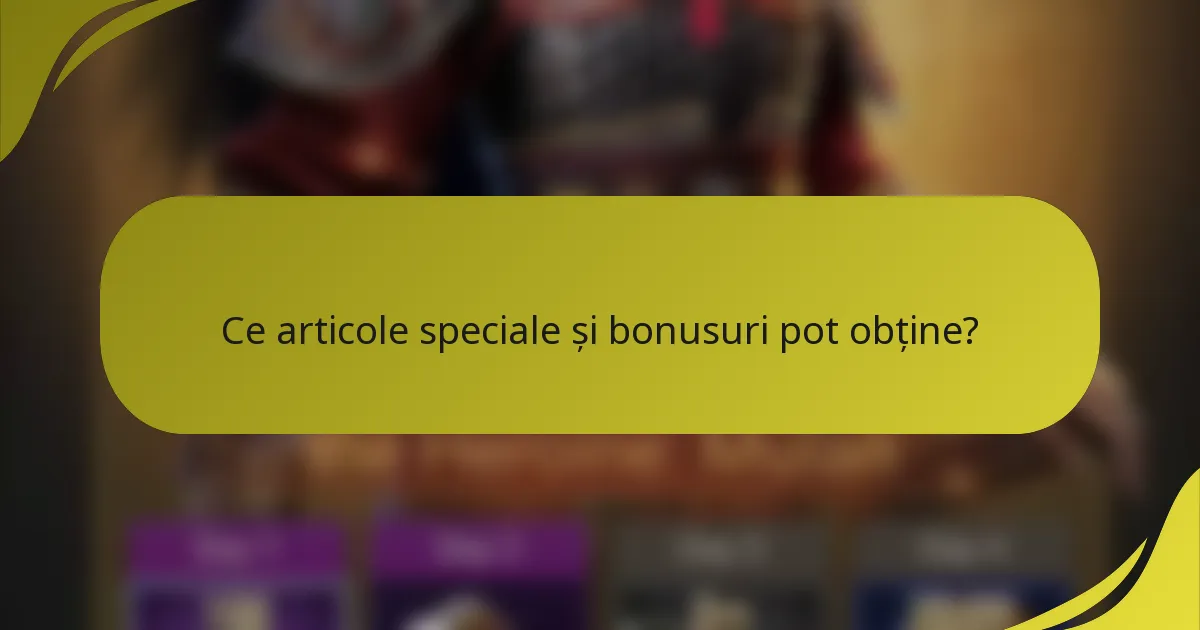 Ce articole speciale și bonusuri pot obține?