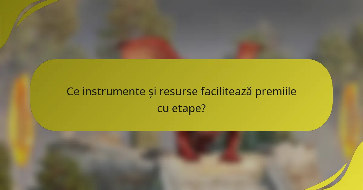 Ce instrumente și resurse facilitează premiile cu etape?