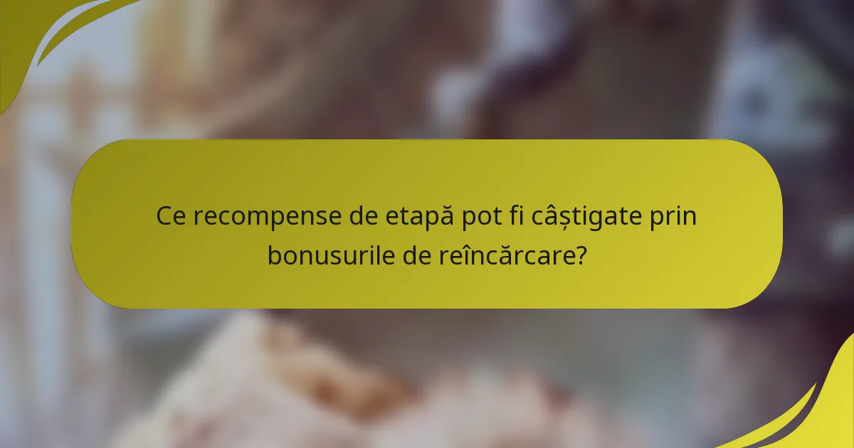 Ce recompense de etapă pot fi câștigate prin bonusurile de reîncărcare?