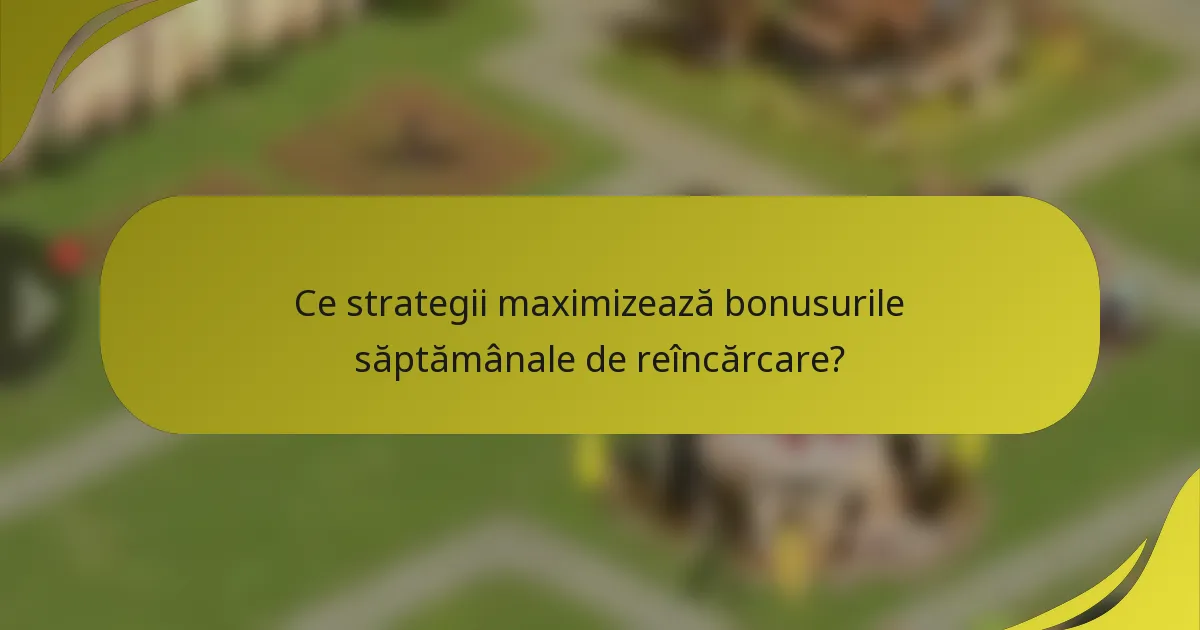 Ce strategii maximizează bonusurile săptămânale de reîncărcare?