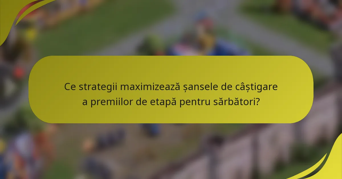 Ce strategii maximizează șansele de câștigare a premiilor de etapă pentru sărbători?