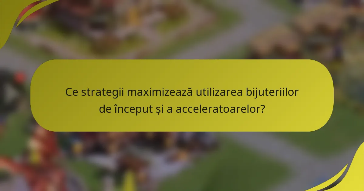 Ce strategii maximizează utilizarea bijuteriilor de început și a acceleratoarelor?