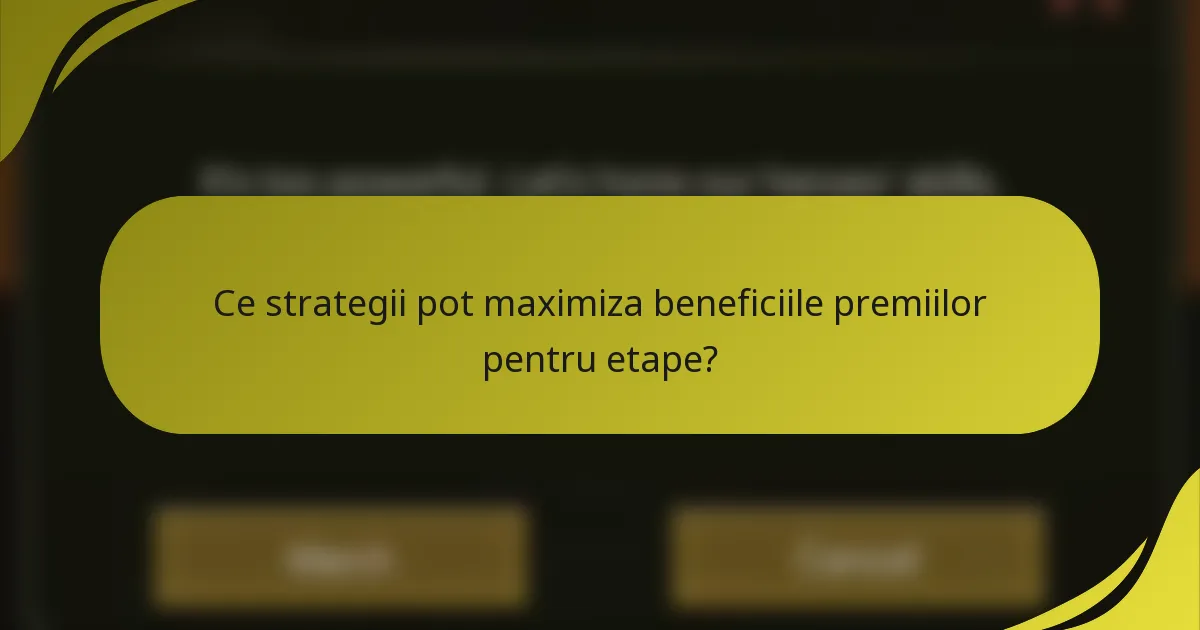 Ce strategii pot maximiza beneficiile premiilor pentru etape?