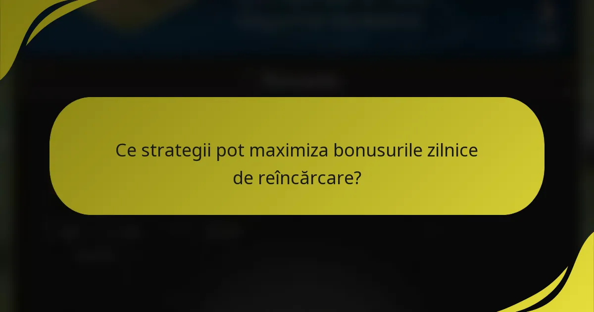 Ce strategii pot maximiza bonusurile zilnice de reîncărcare?