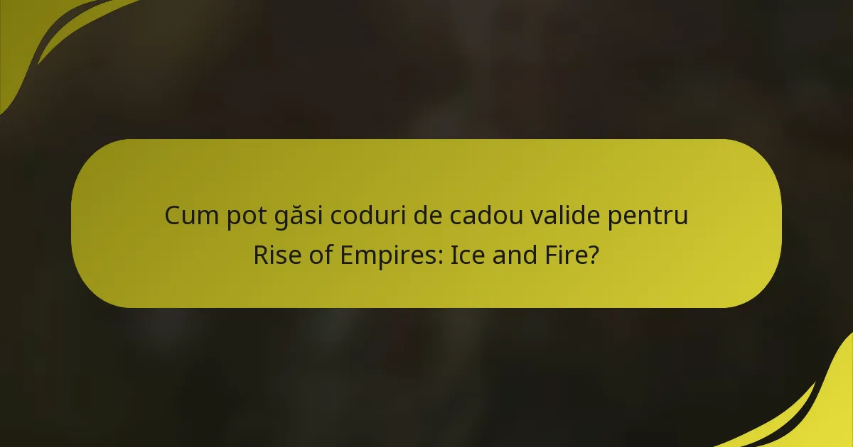 Cum pot găsi coduri de cadou valide pentru Rise of Empires: Ice and Fire?