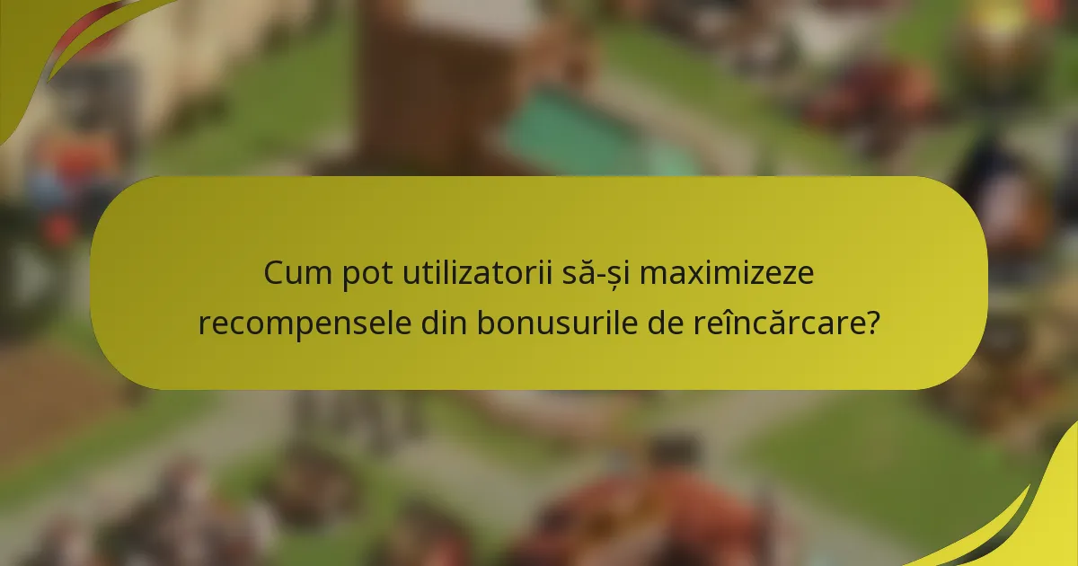 Cum pot utilizatorii să-și maximizeze recompensele din bonusurile de reîncărcare?