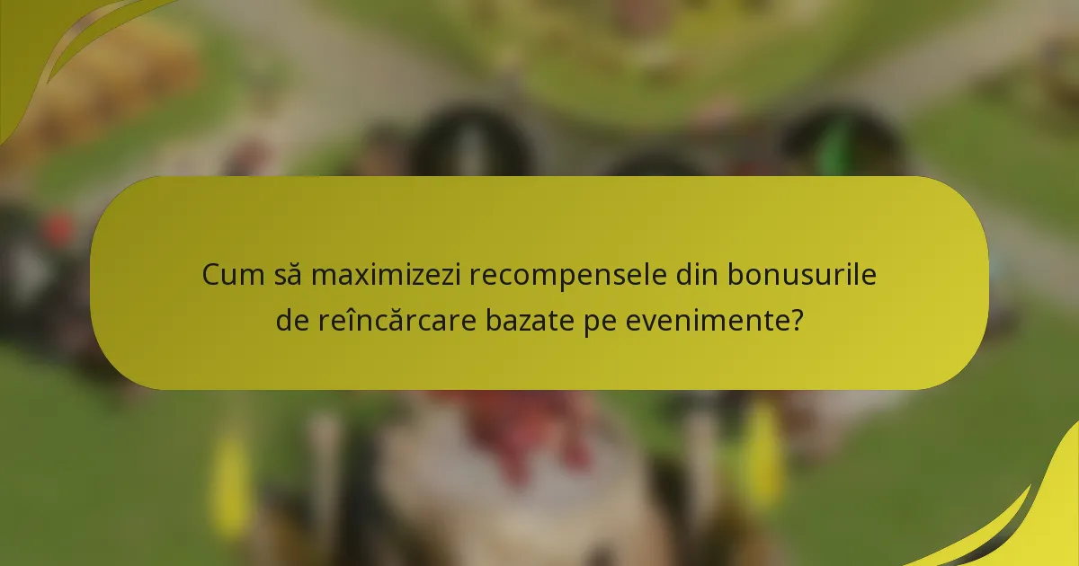 Cum să maximizezi recompensele din bonusurile de reîncărcare bazate pe evenimente?