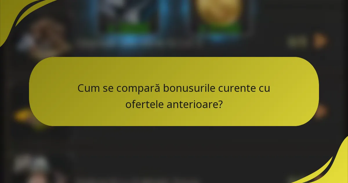 Cum se compară bonusurile curente cu ofertele anterioare?