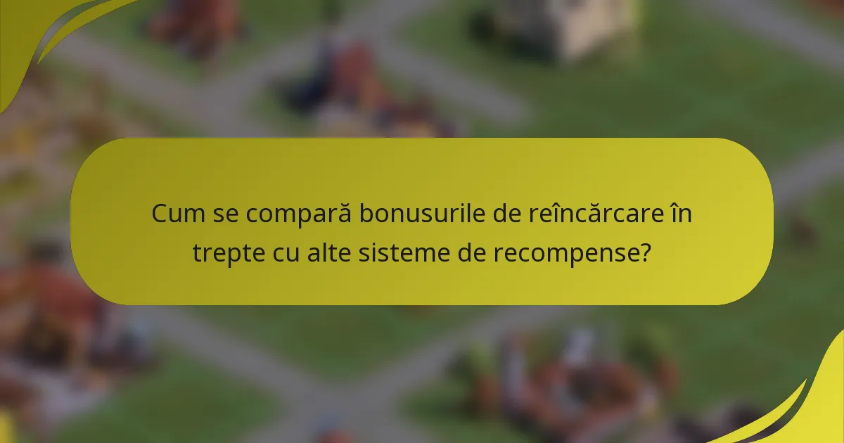 Cum se compară bonusurile de reîncărcare în trepte cu alte sisteme de recompense?